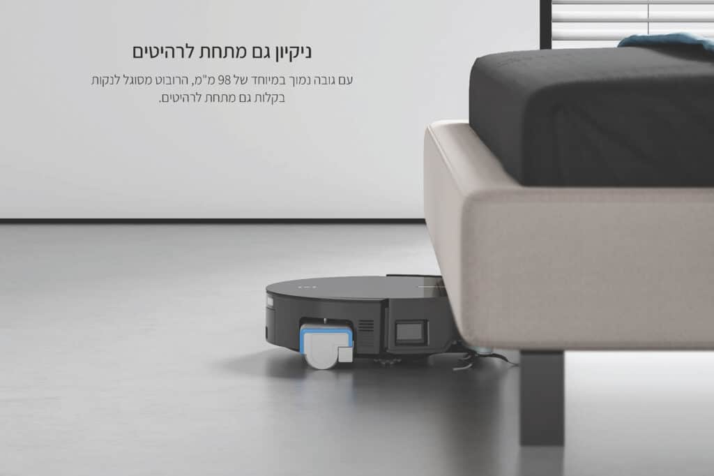 ניקיון גם מתחת לרהיטים
עם גובה נמוך במיוחד של 98 מ"מ, הרובוט מסוגל לנקות בקלות גם מתחת לרהיטים. 
