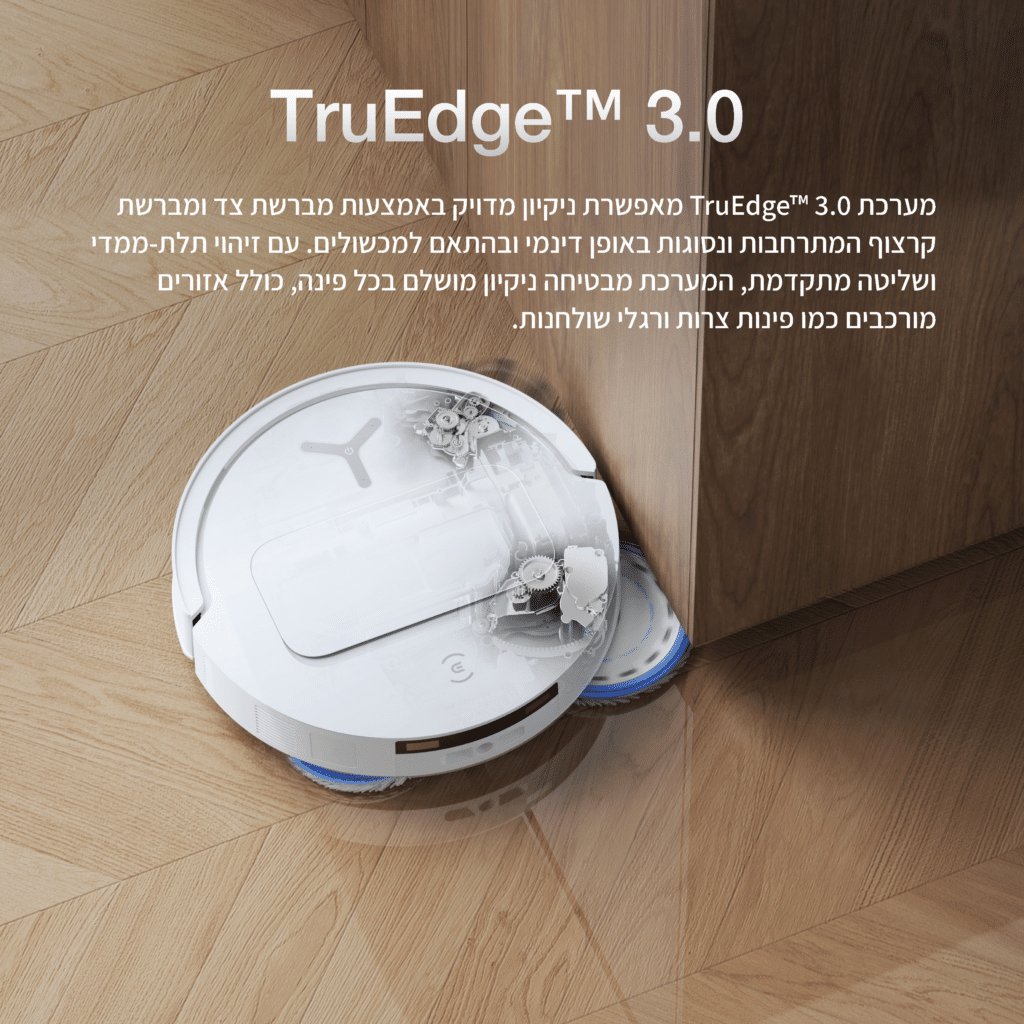 TruEdge™ 3.0

מערכת TruEdge™ 3.0 מאפשרת ניקיון מדויק באמצעות מברשת צד ומברשת קרצוף המתרחבות ונסוגות באופן דינמי ובהתאם למכשולים. עם זיהוי תלת-ממדי ושליטה מתקדמת, המערכת מבטיחה ניקיון מושלם בכל פינה, כולל אזורים מורכבים כמו פינות צרות ורגלי שולחנות.
