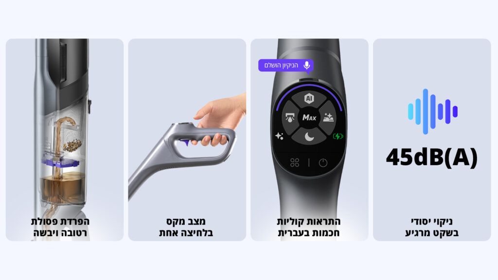 הפרדת פסולת רטובה ויבשה מצב מקס בלחיצה אחת התראות קוליות חכמות בעברית 45dB(A) ניקוי יסודי בשקט מרגיע